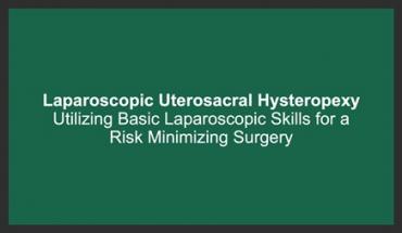 LAPAROSCOPIC UTEROSACRAL HYSTEROPEXY: UTILIZING BASIC LAPAROSCOPIC SKILLS FOR A RISK MINIMIZING SURG