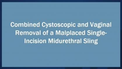 Combined Cystoscopic and Vaginal Removal of a Malplaced Single-Incision Midurethral Sling